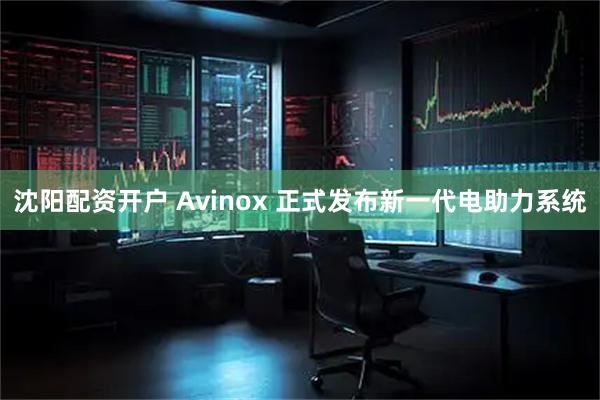 沈阳配资开户 Avinox 正式发布新一代电助力系统
